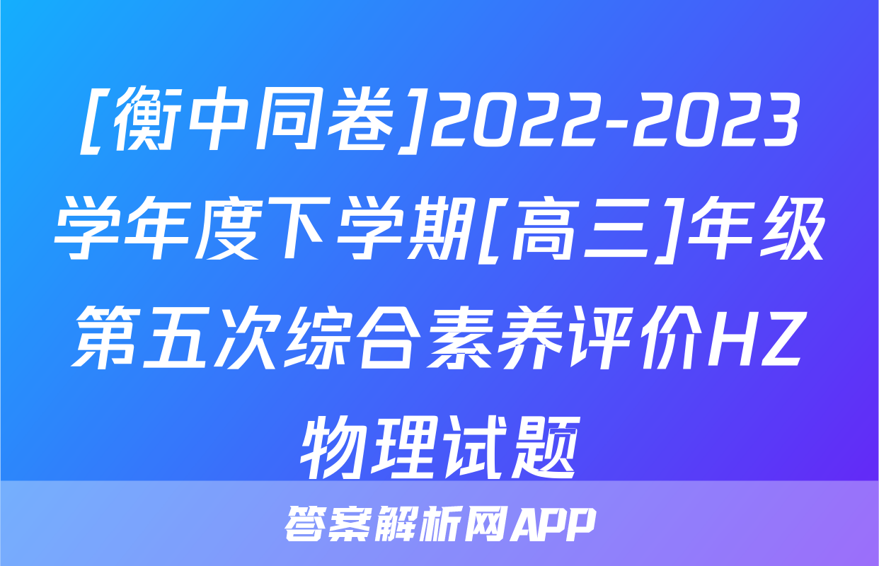 [衡中同卷]2022-2023学年度下学期[高三]年级第五次综合素养评价HZ物理试题