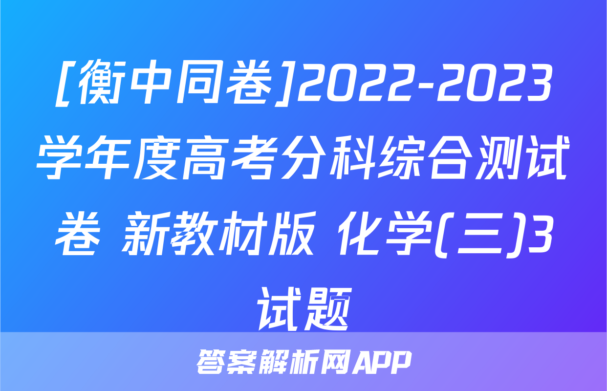 [衡中同卷]2022-2023学年度高考分科综合测试卷 新教材版 化学(三)3试题