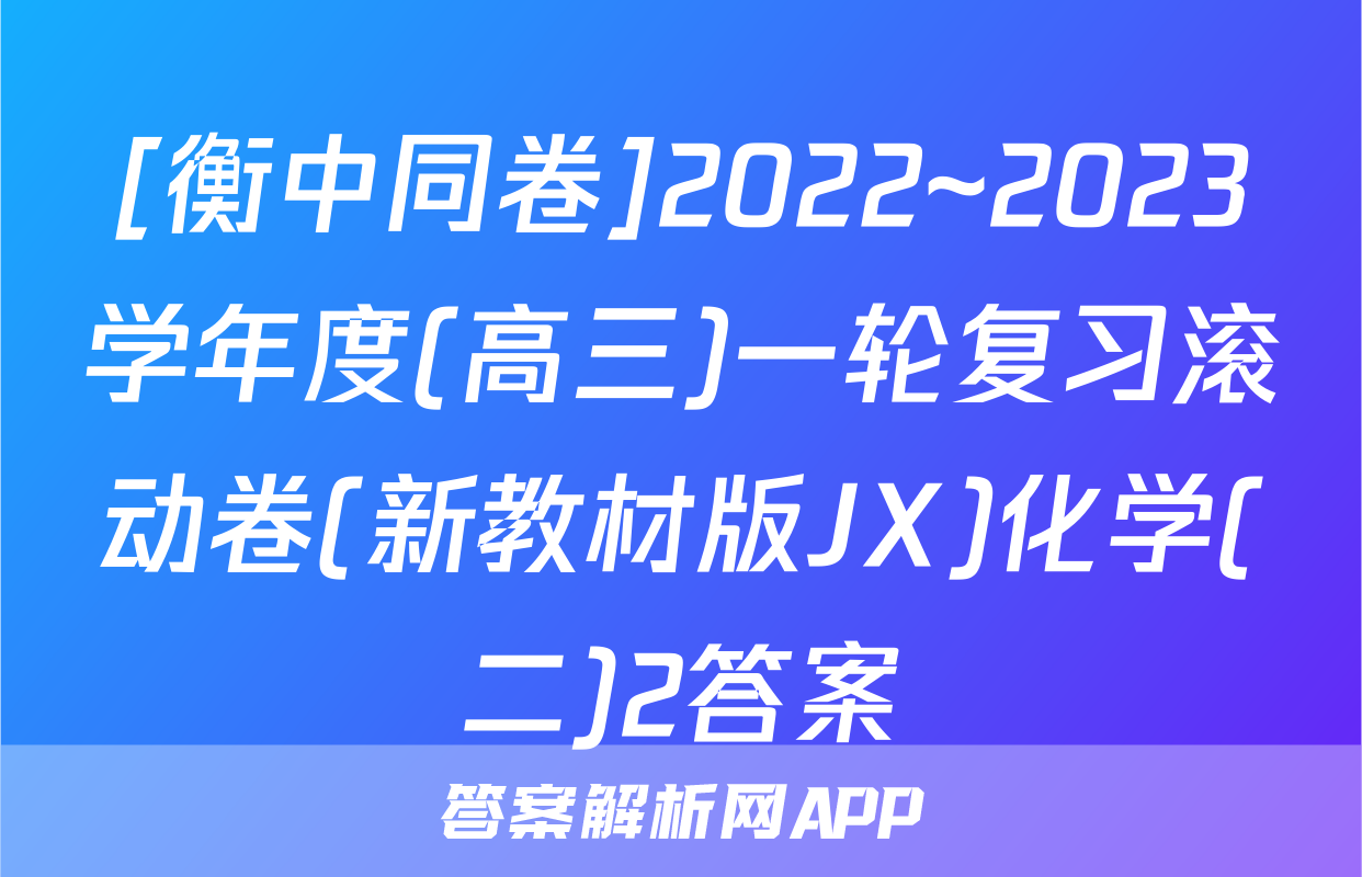 [衡中同卷]2022~2023学年度(高三)一轮复习滚动卷(新教材版JX)化学(二)2答案