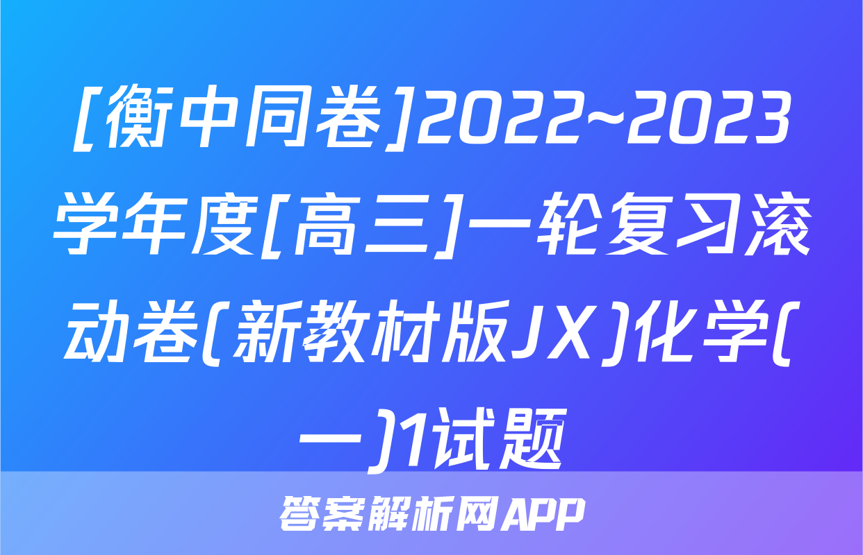 [衡中同卷]2022~2023学年度[高三]一轮复习滚动卷(新教材版JX)化学(一)1试题