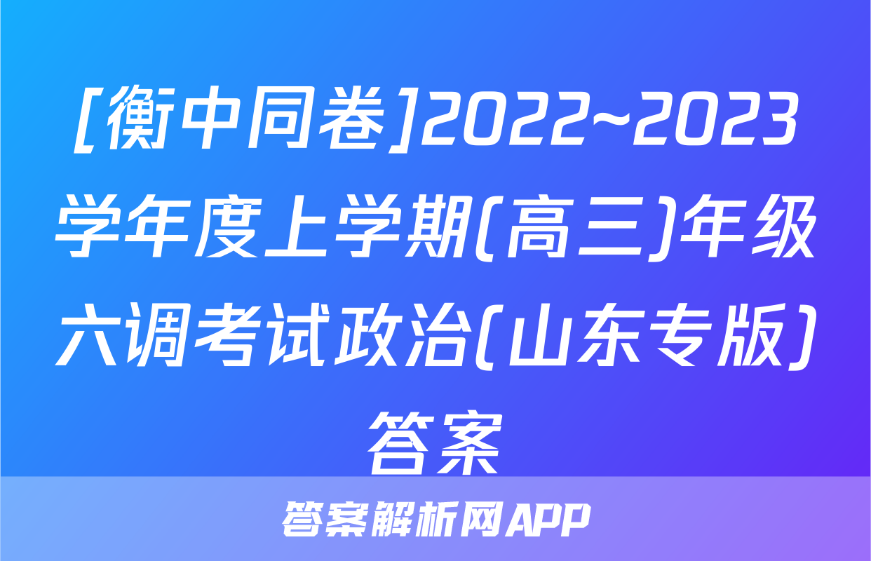 [衡中同卷]2022~2023学年度上学期(高三)年级六调考试政治(山东专版)答案