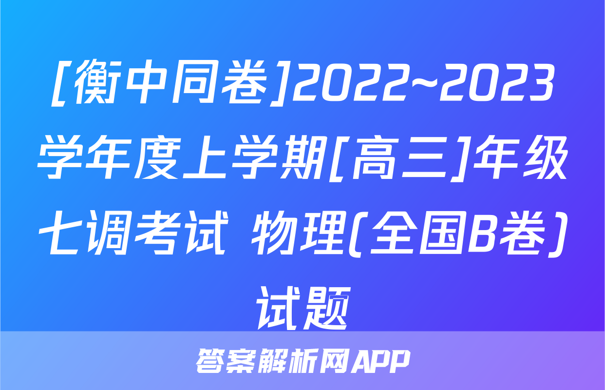 [衡中同卷]2022~2023学年度上学期[高三]年级七调考试 物理(全国B卷)试题