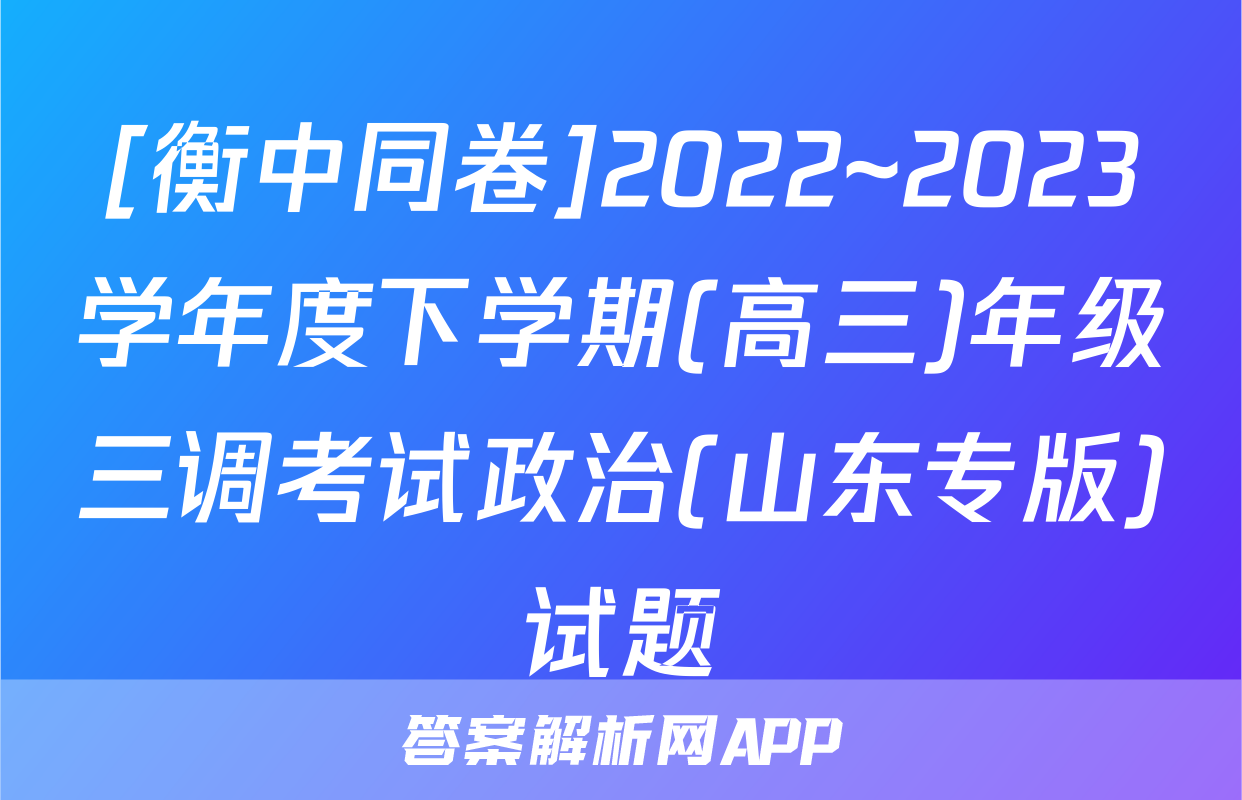 [衡中同卷]2022~2023学年度下学期(高三)年级三调考试政治(山东专版)试题