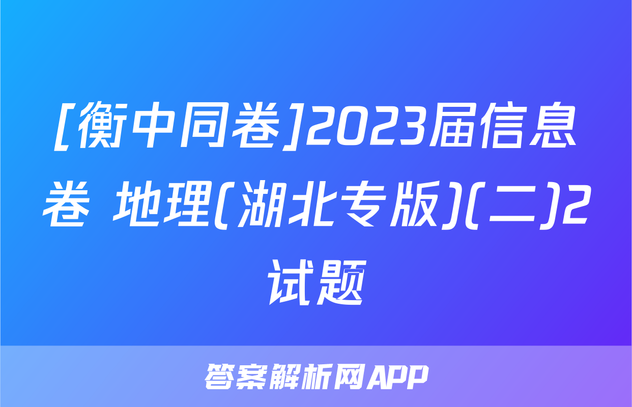 [衡中同卷]2023届信息卷 地理(湖北专版)(二)2试题