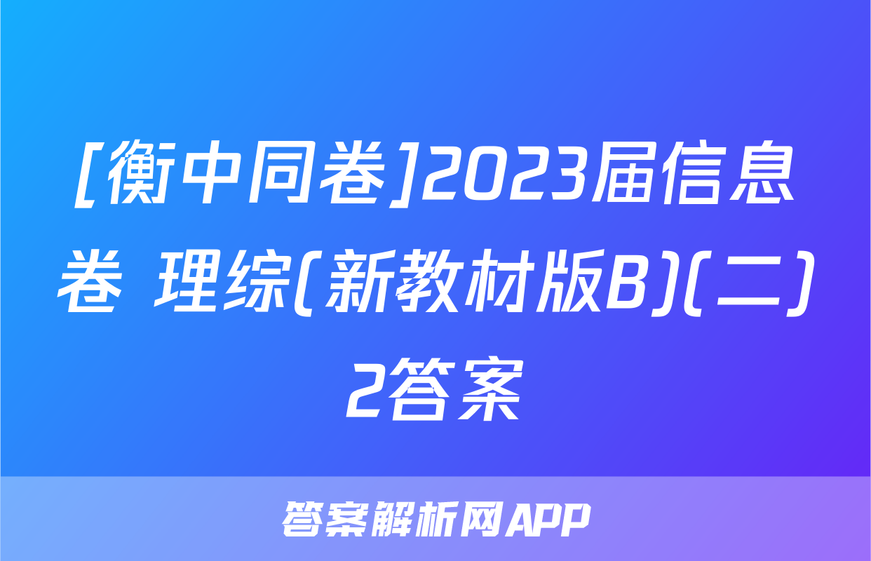 [衡中同卷]2023届信息卷 理综(新教材版B)(二)2答案