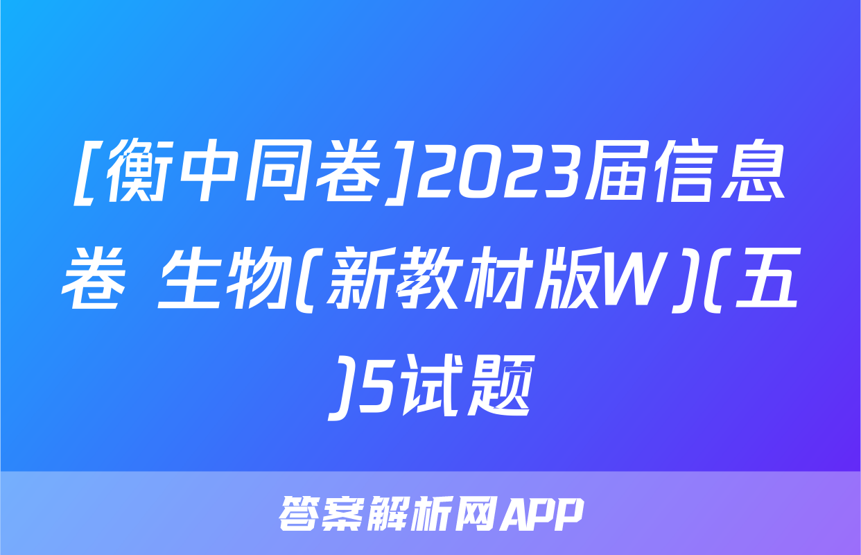[衡中同卷]2023届信息卷 生物(新教材版W)(五)5试题