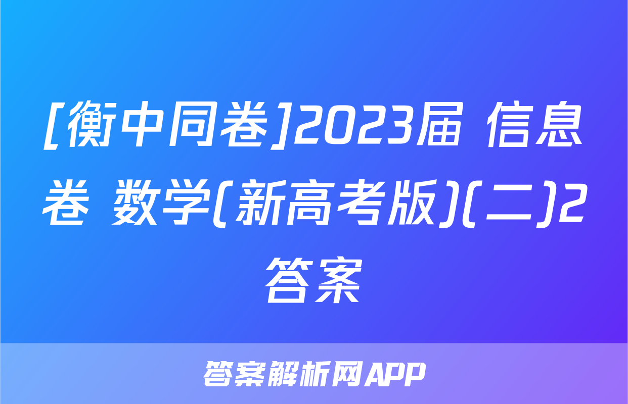 [衡中同卷]2023届 信息卷 数学(新高考版)(二)2答案