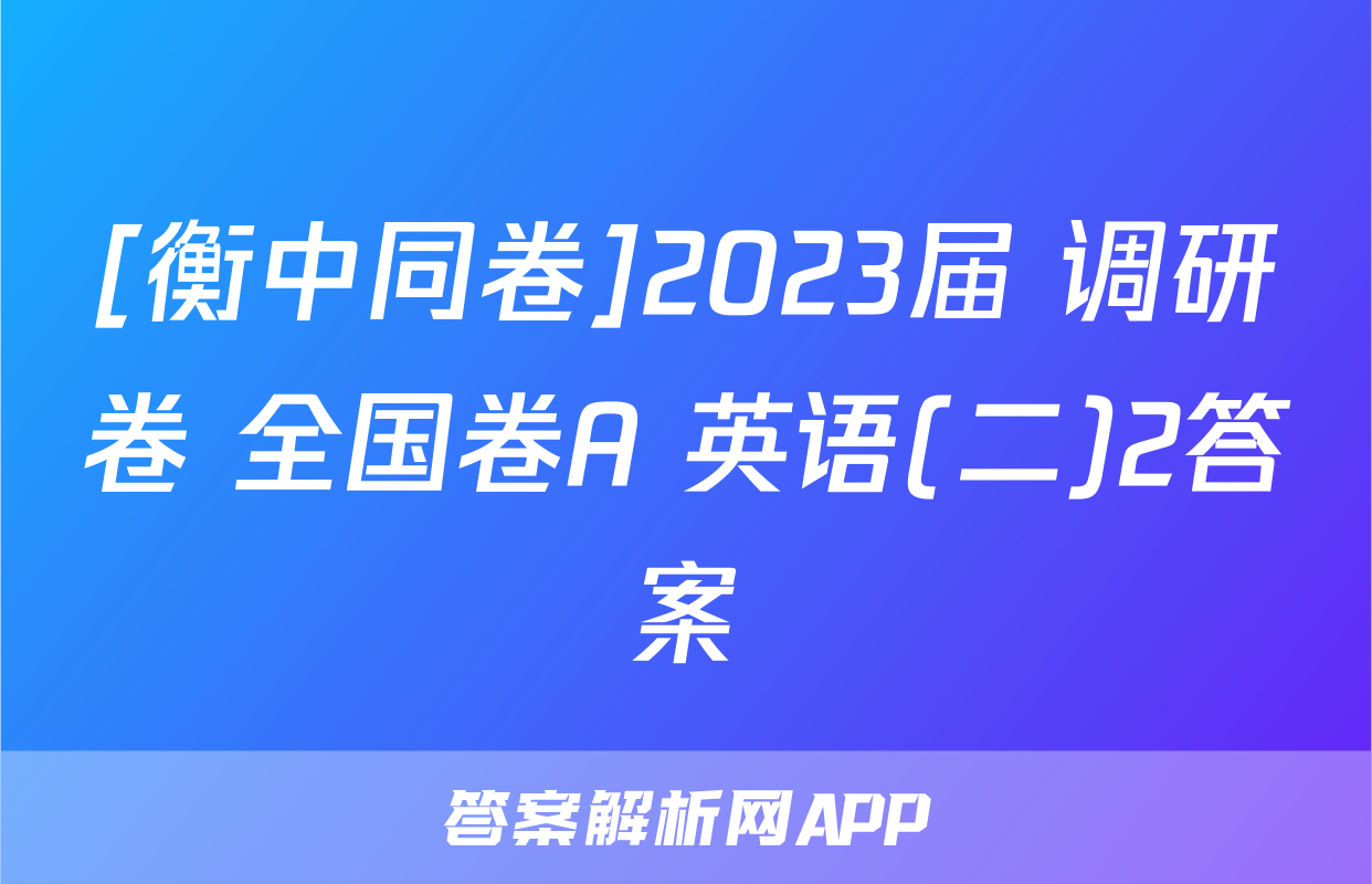[衡中同卷]2023届 调研卷 全国卷A 英语(二)2答案