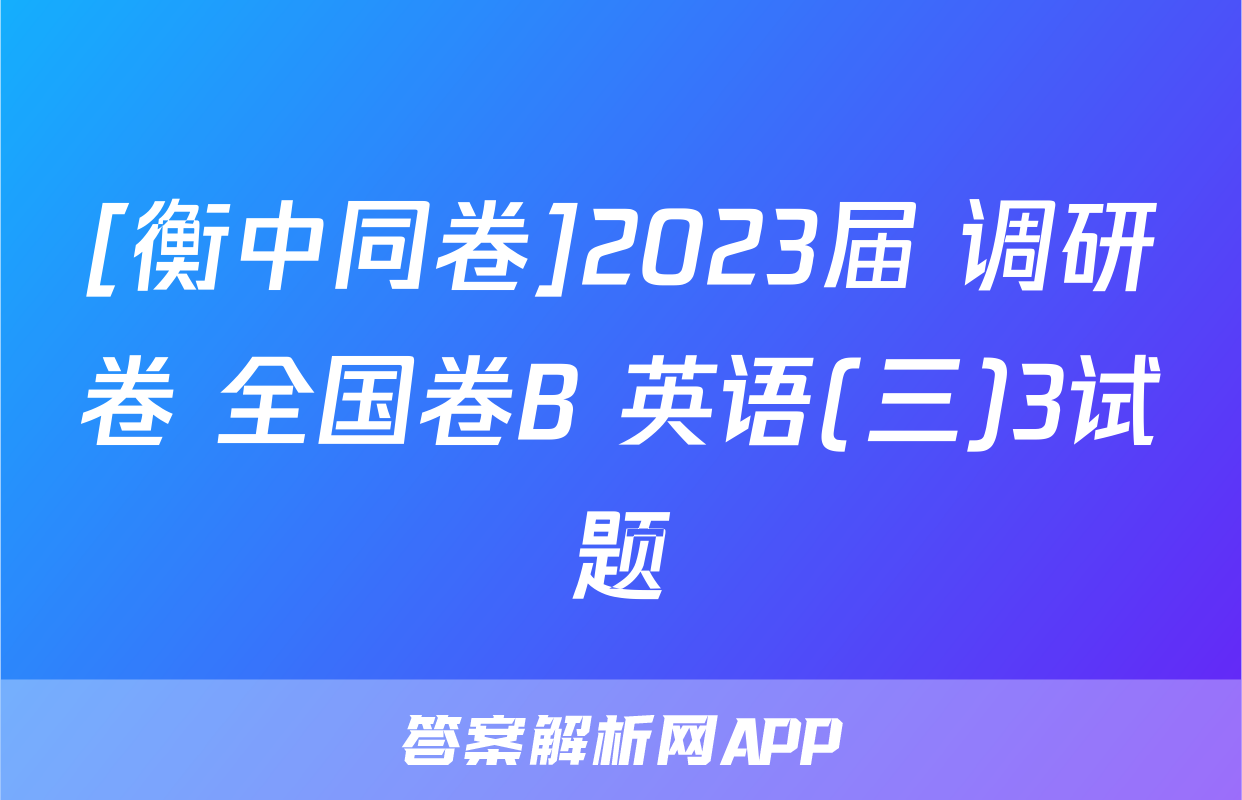 [衡中同卷]2023届 调研卷 全国卷B 英语(三)3试题