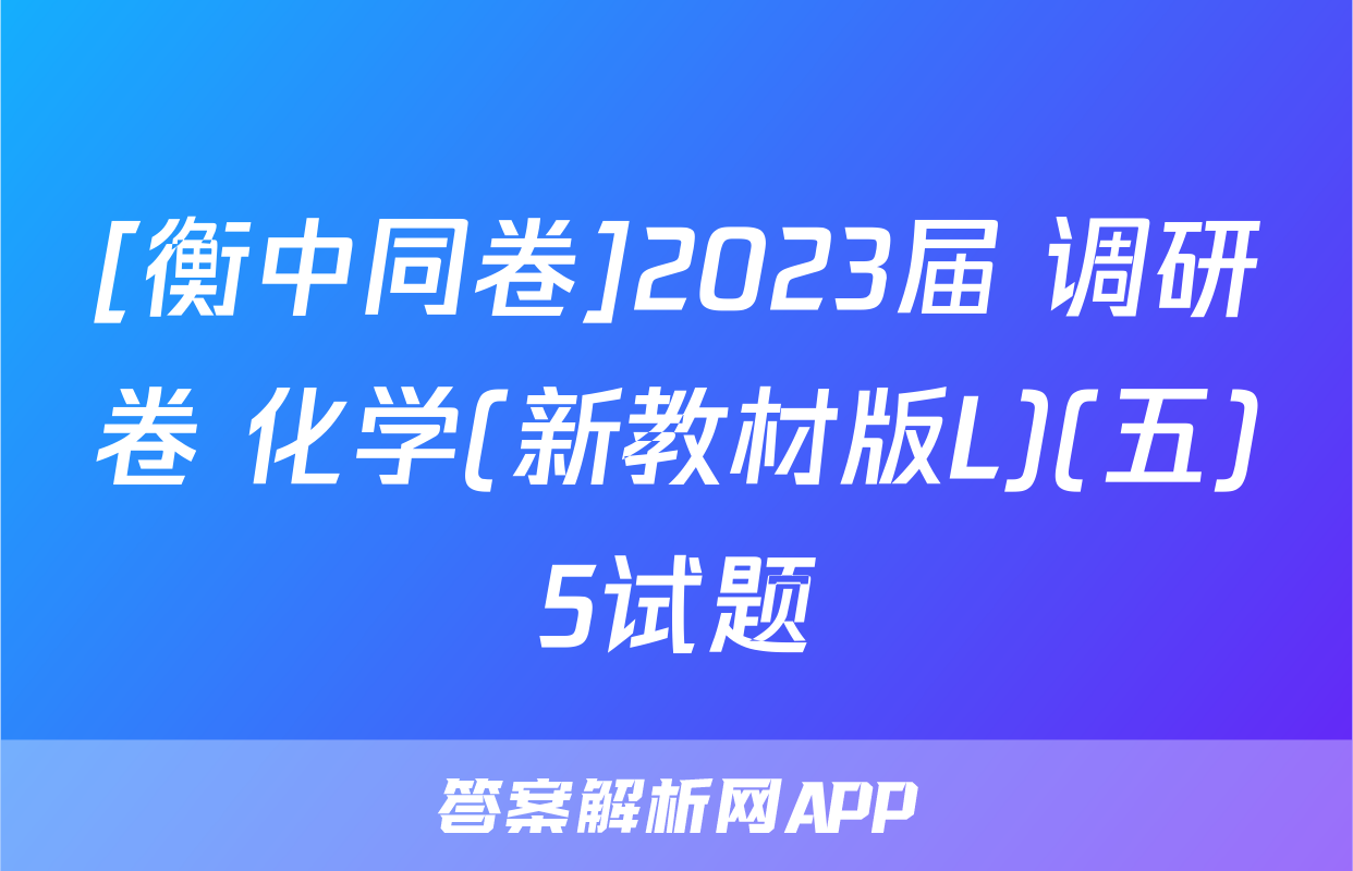 [衡中同卷]2023届 调研卷 化学(新教材版L)(五)5试题