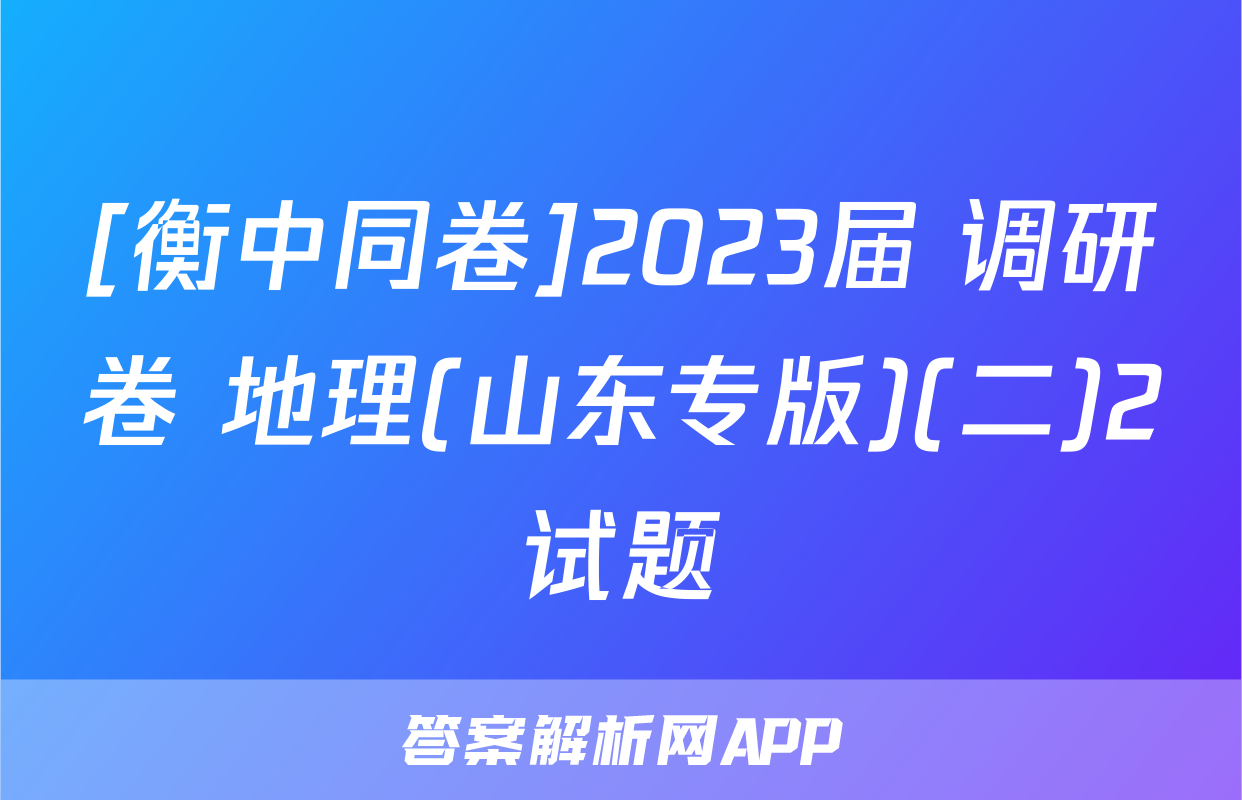 [衡中同卷]2023届 调研卷 地理(山东专版)(二)2试题