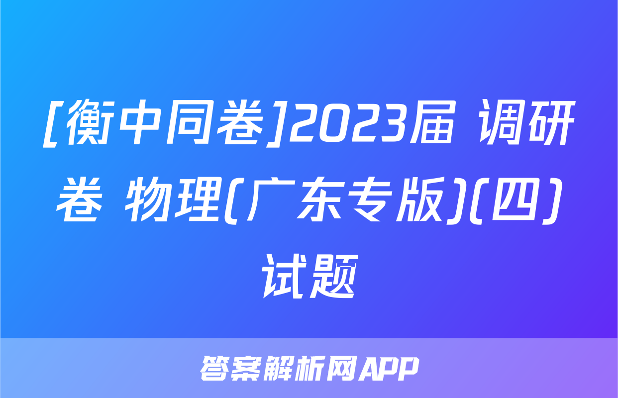 [衡中同卷]2023届 调研卷 物理(广东专版)(四)试题
