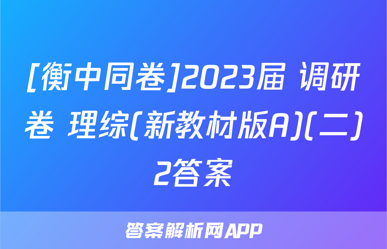 [衡中同卷]2023届 调研卷 理综(新教材版A)(二)2答案