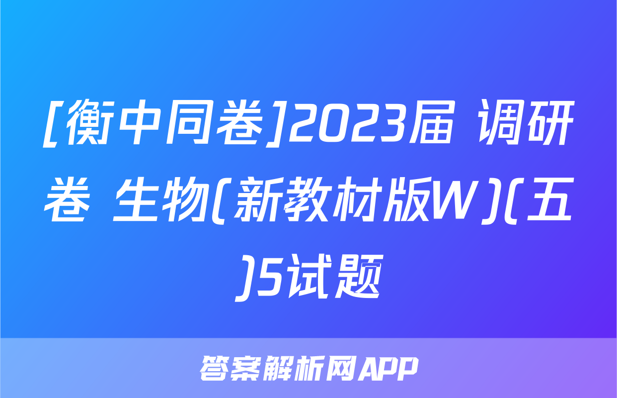 [衡中同卷]2023届 调研卷 生物(新教材版W)(五)5试题