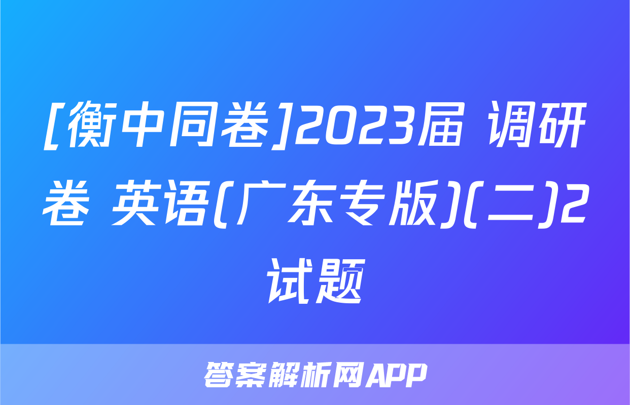 [衡中同卷]2023届 调研卷 英语(广东专版)(二)2试题
