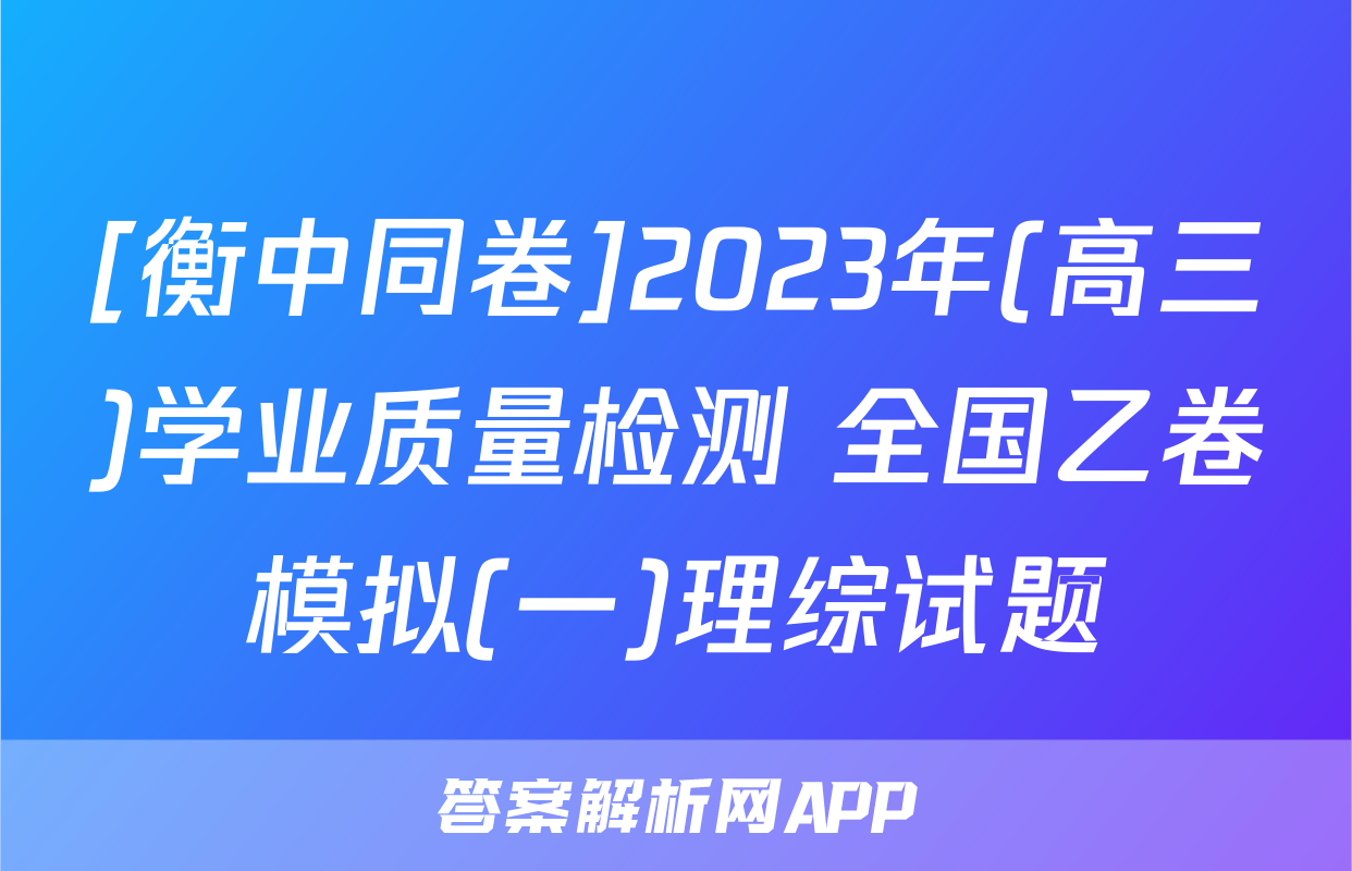 [衡中同卷]2023年(高三)学业质量检测 全国乙卷模拟(一)理综试题