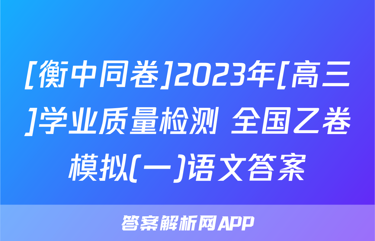 [衡中同卷]2023年[高三]学业质量检测 全国乙卷模拟(一)语文答案