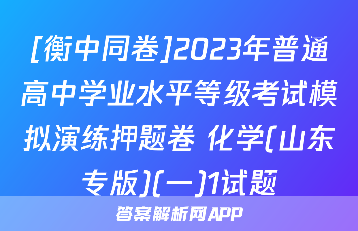 [衡中同卷]2023年普通高中学业水平等级考试模拟演练押题卷 化学(山东专版)(一)1试题