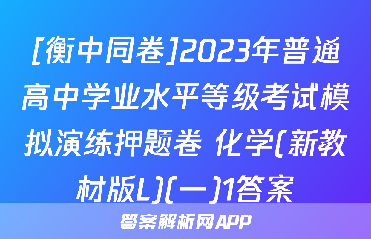 [衡中同卷]2023年普通高中学业水平等级考试模拟演练押题卷 化学(新教材版L)(一)1答案