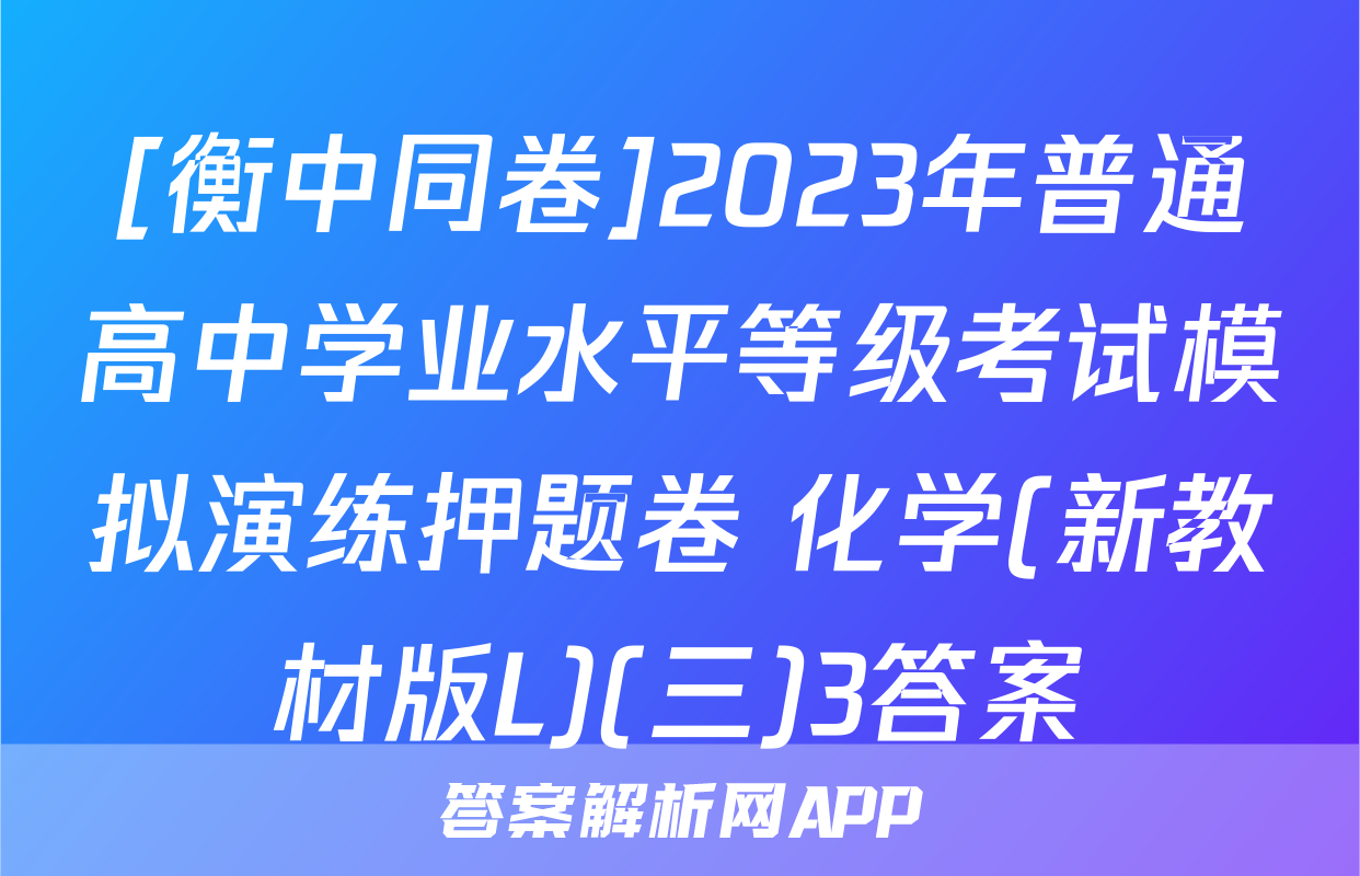 [衡中同卷]2023年普通高中学业水平等级考试模拟演练押题卷 化学(新教材版L)(三)3答案