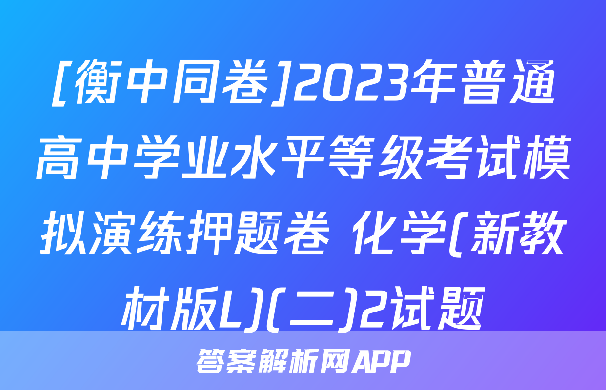 [衡中同卷]2023年普通高中学业水平等级考试模拟演练押题卷 化学(新教材版L)(二)2试题