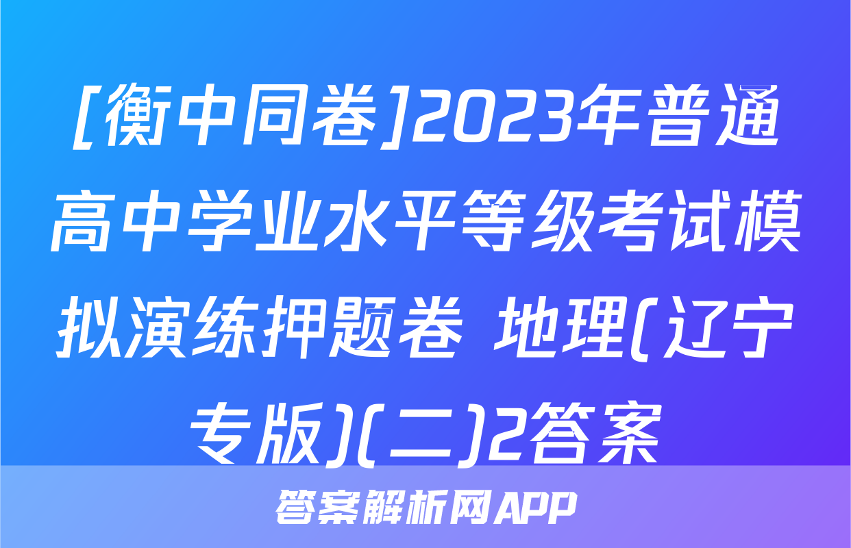 [衡中同卷]2023年普通高中学业水平等级考试模拟演练押题卷 地理(辽宁专版)(二)2答案
