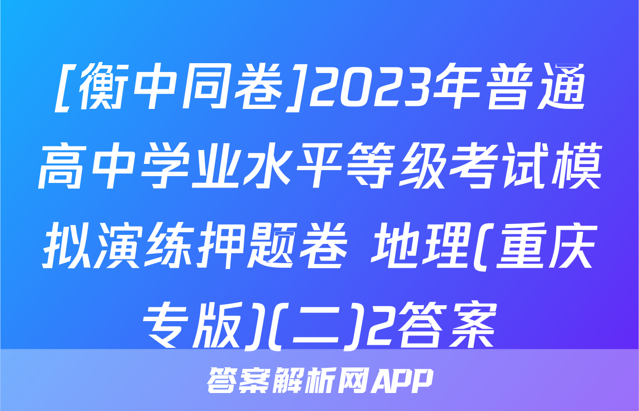 [衡中同卷]2023年普通高中学业水平等级考试模拟演练押题卷 地理(重庆专版)(二)2答案