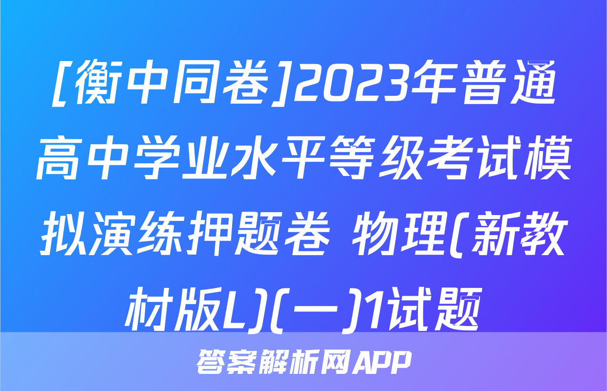 [衡中同卷]2023年普通高中学业水平等级考试模拟演练押题卷 物理(新教材版L)(一)1试题