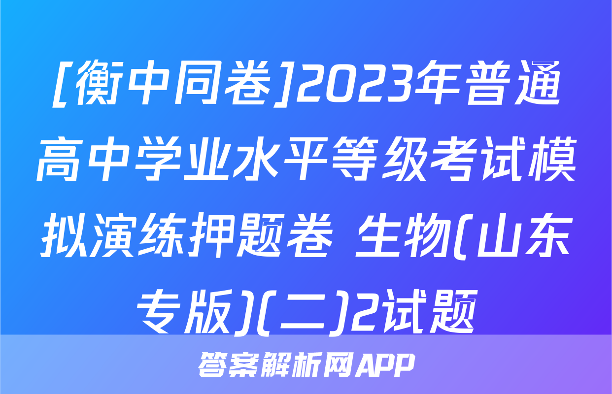 [衡中同卷]2023年普通高中学业水平等级考试模拟演练押题卷 生物(山东专版)(二)2试题