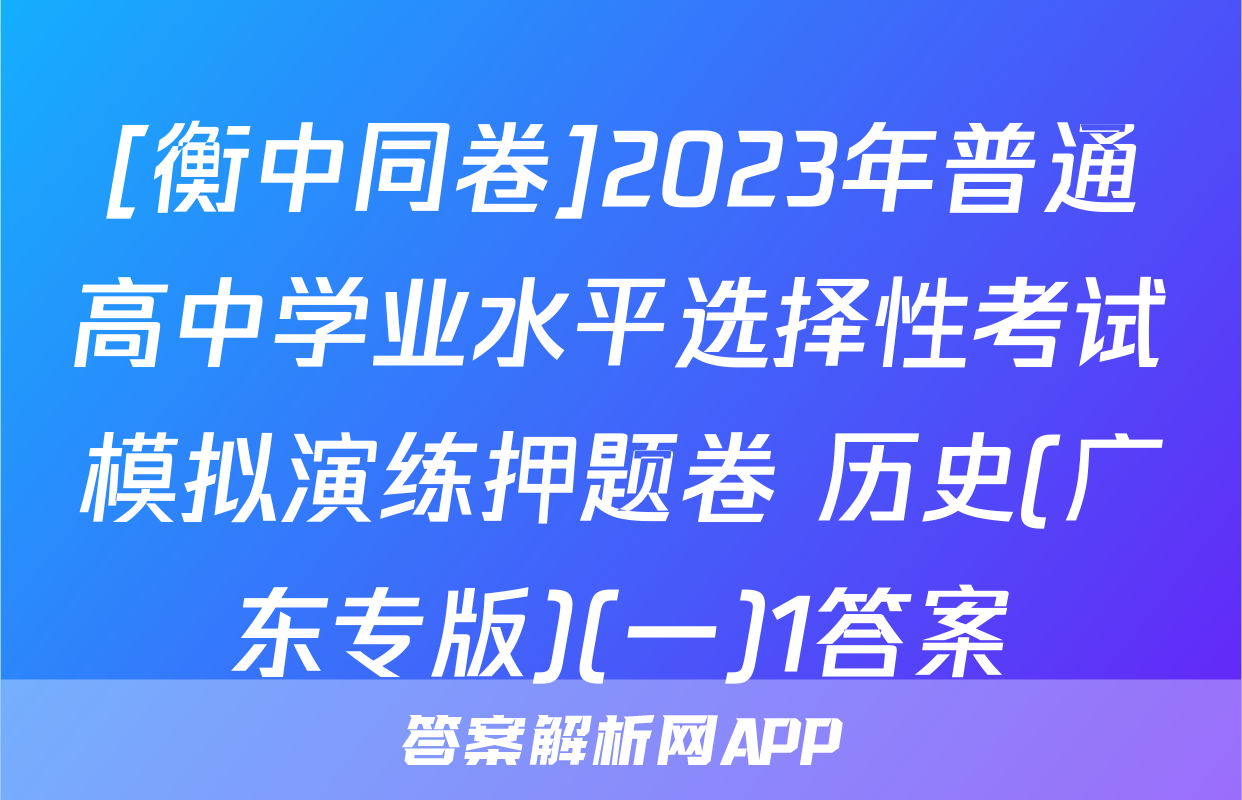 [衡中同卷]2023年普通高中学业水平选择性考试模拟演练押题卷 历史(广东专版)(一)1答案