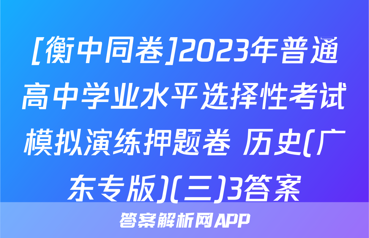 [衡中同卷]2023年普通高中学业水平选择性考试模拟演练押题卷 历史(广东专版)(三)3答案