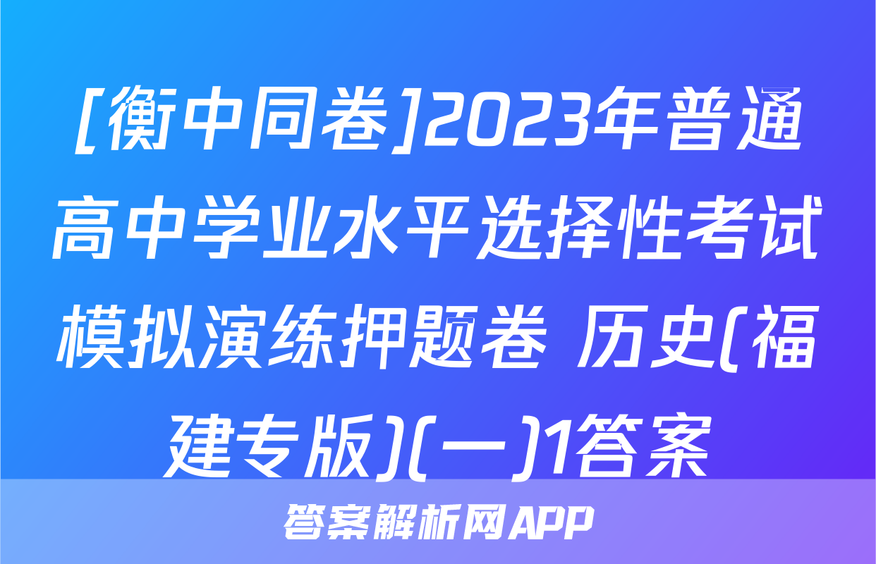 [衡中同卷]2023年普通高中学业水平选择性考试模拟演练押题卷 历史(福建专版)(一)1答案