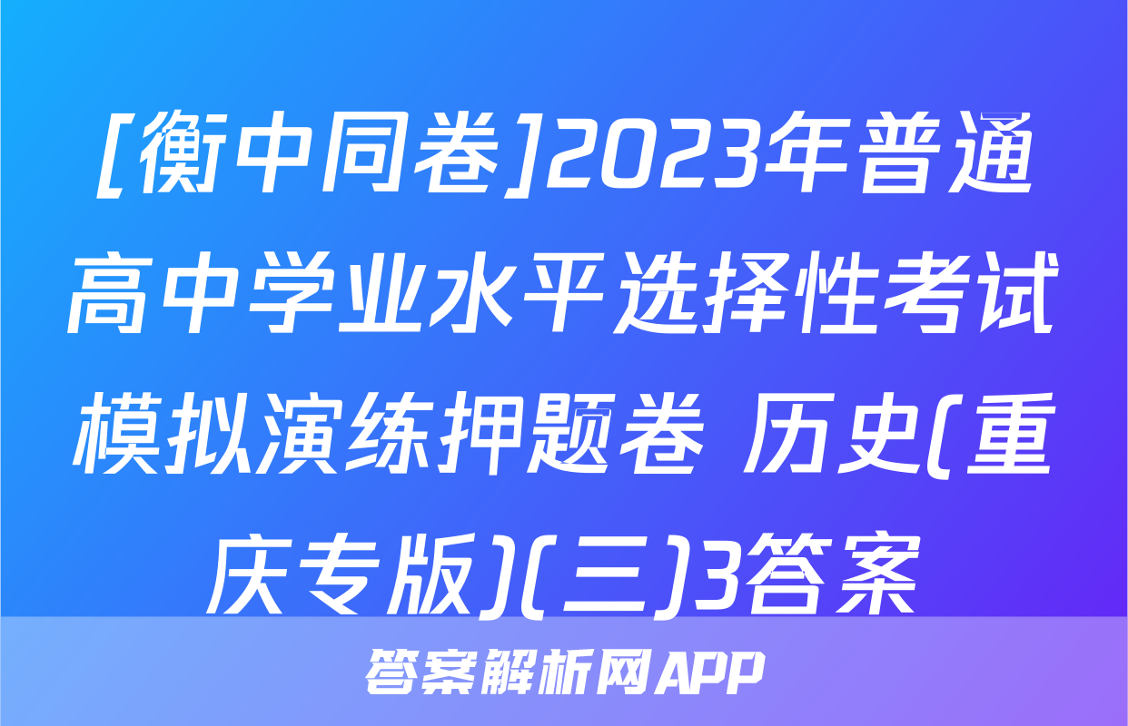 [衡中同卷]2023年普通高中学业水平选择性考试模拟演练押题卷 历史(重庆专版)(三)3答案
