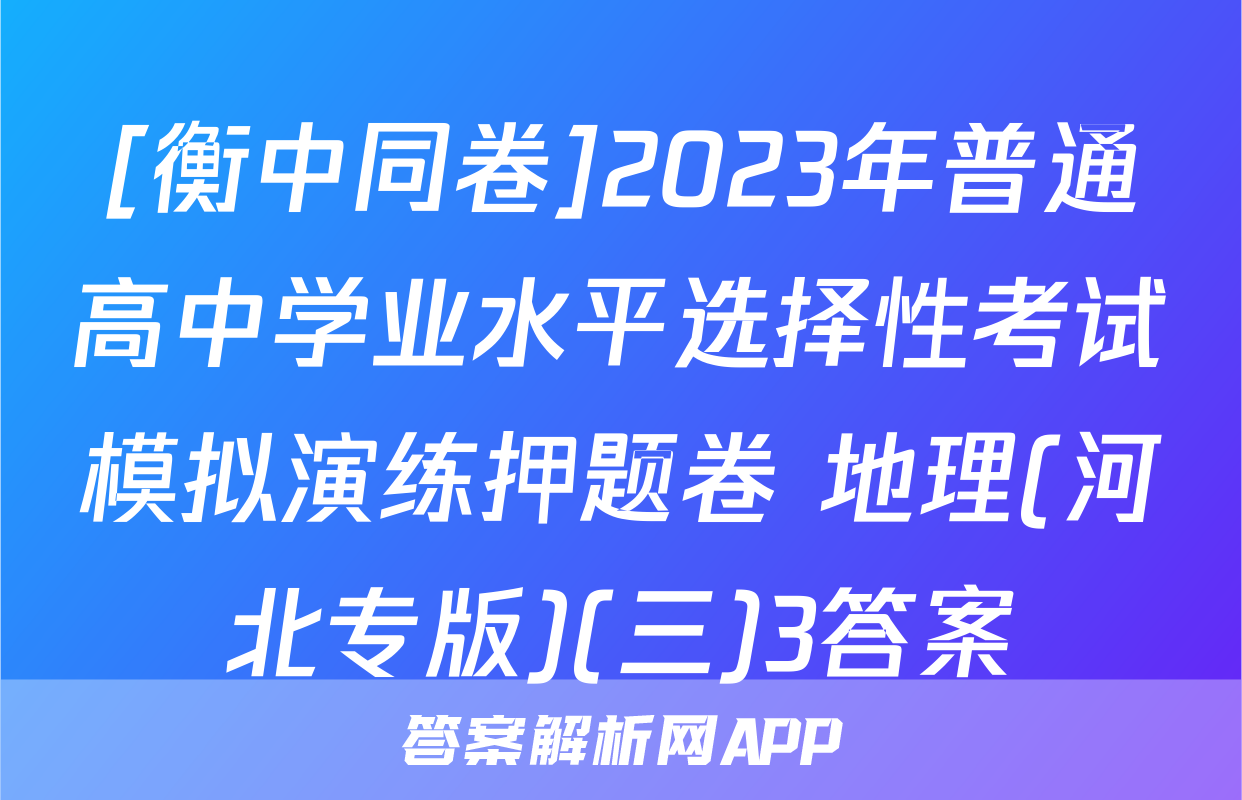 [衡中同卷]2023年普通高中学业水平选择性考试模拟演练押题卷 地理(河北专版)(三)3答案