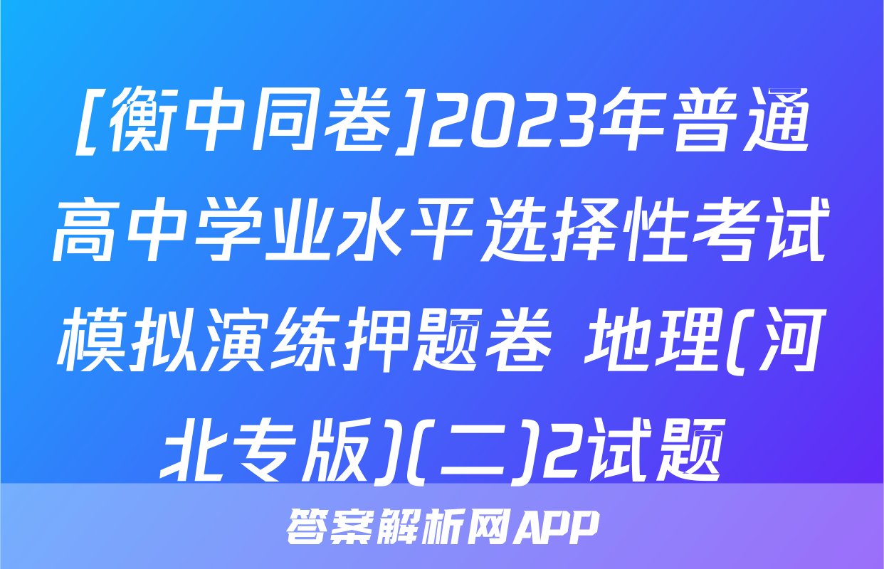 [衡中同卷]2023年普通高中学业水平选择性考试模拟演练押题卷 地理(河北专版)(二)2试题