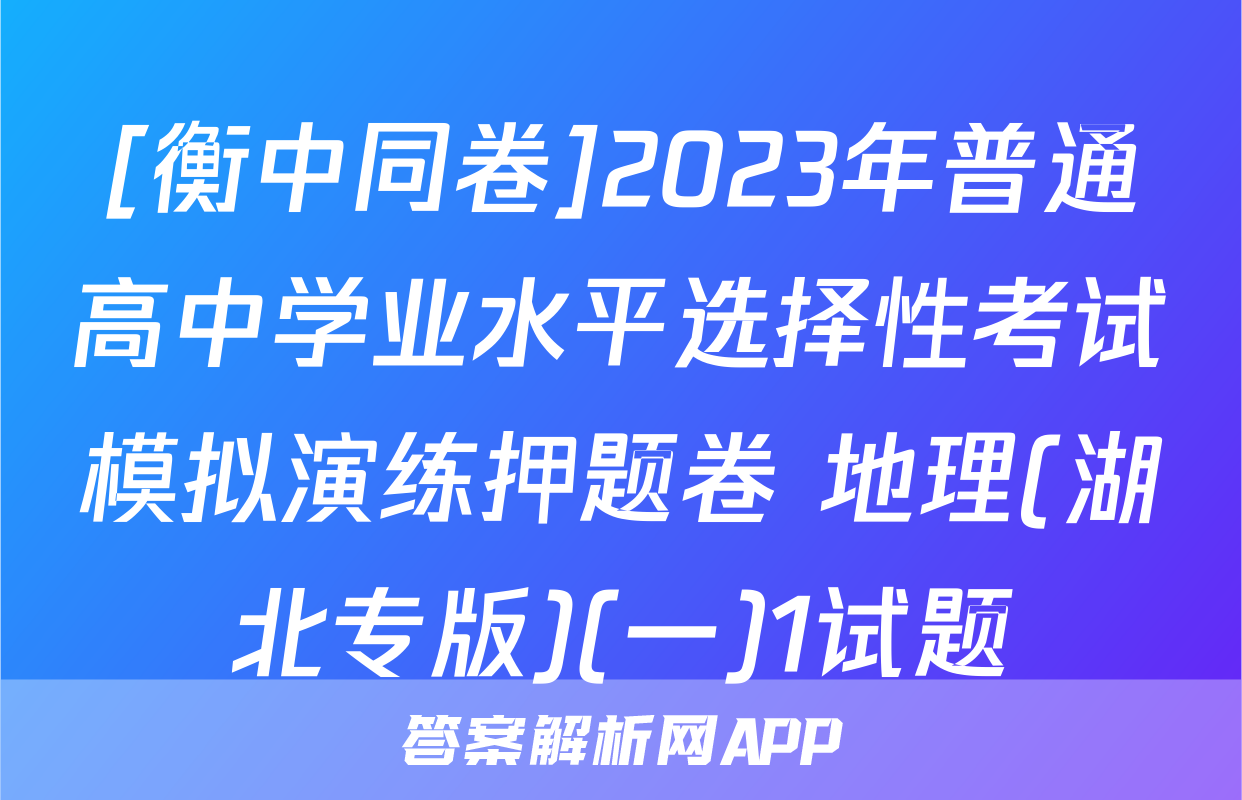[衡中同卷]2023年普通高中学业水平选择性考试模拟演练押题卷 地理(湖北专版)(一)1试题