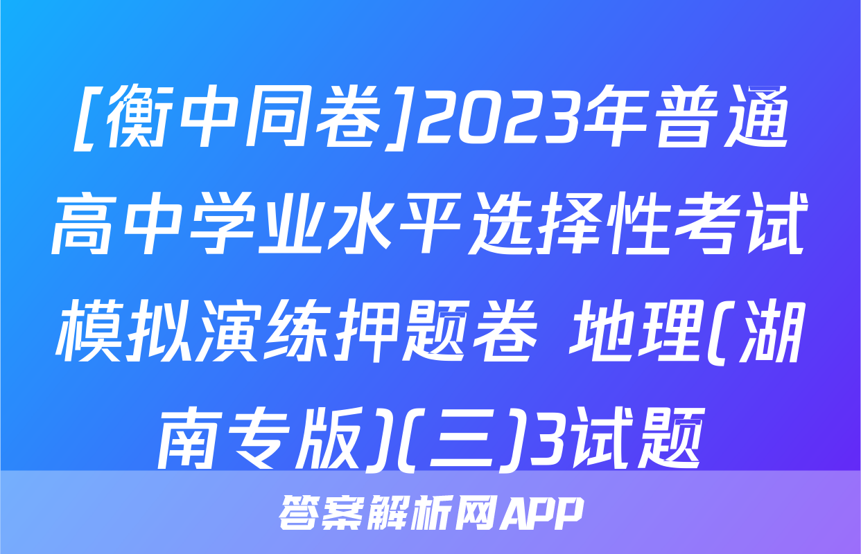 [衡中同卷]2023年普通高中学业水平选择性考试模拟演练押题卷 地理(湖南专版)(三)3试题