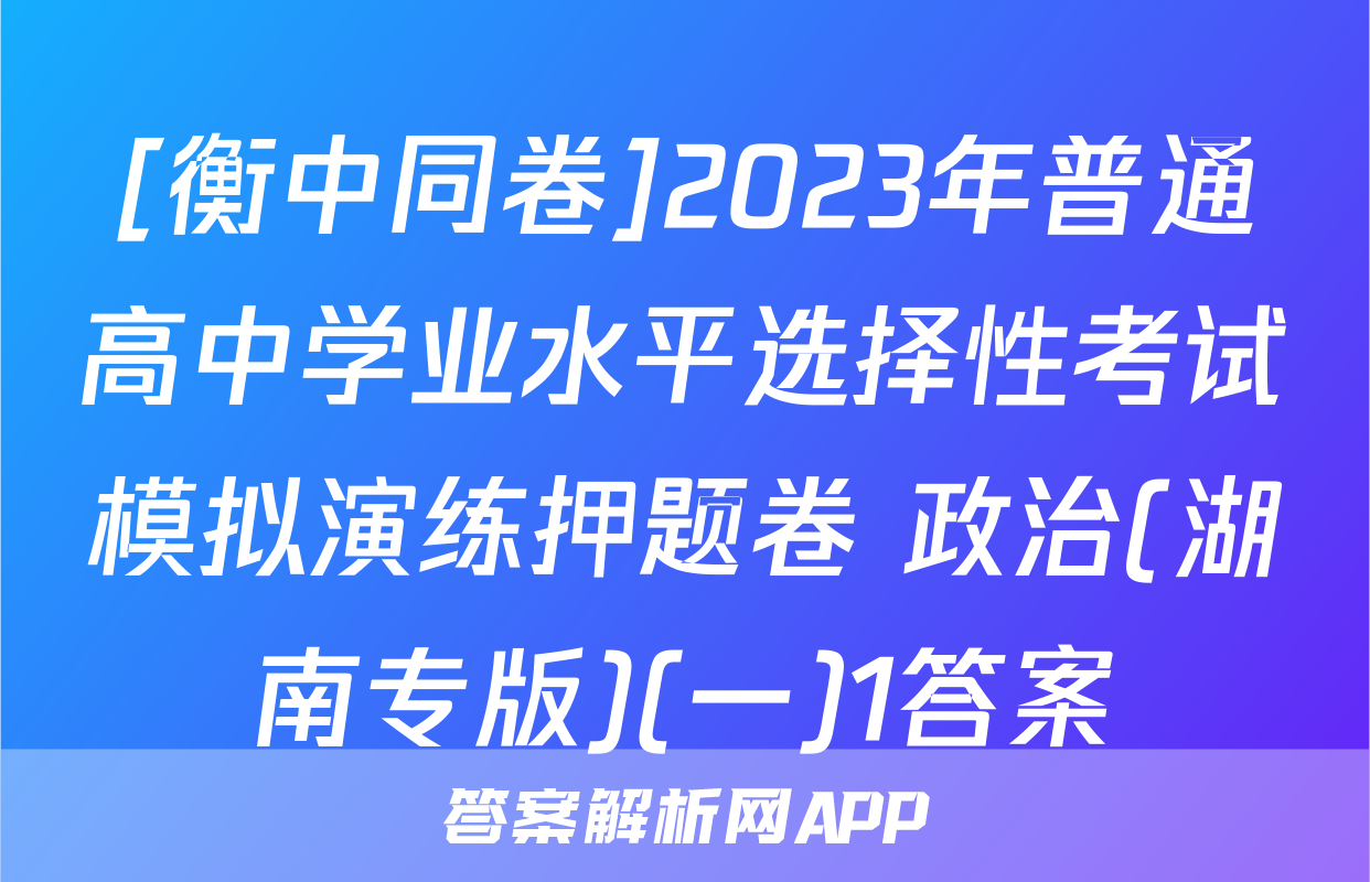 [衡中同卷]2023年普通高中学业水平选择性考试模拟演练押题卷 政治(湖南专版)(一)1答案