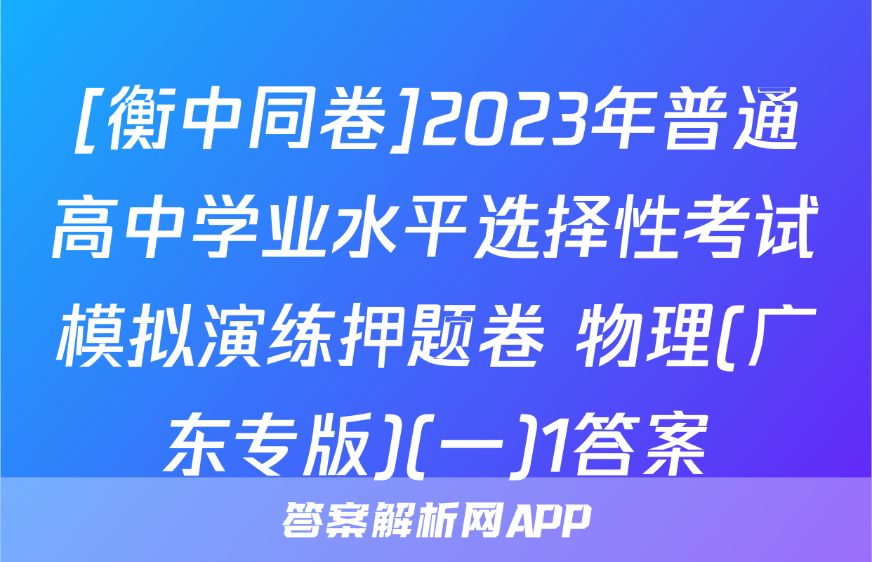 [衡中同卷]2023年普通高中学业水平选择性考试模拟演练押题卷 物理(广东专版)(一)1答案