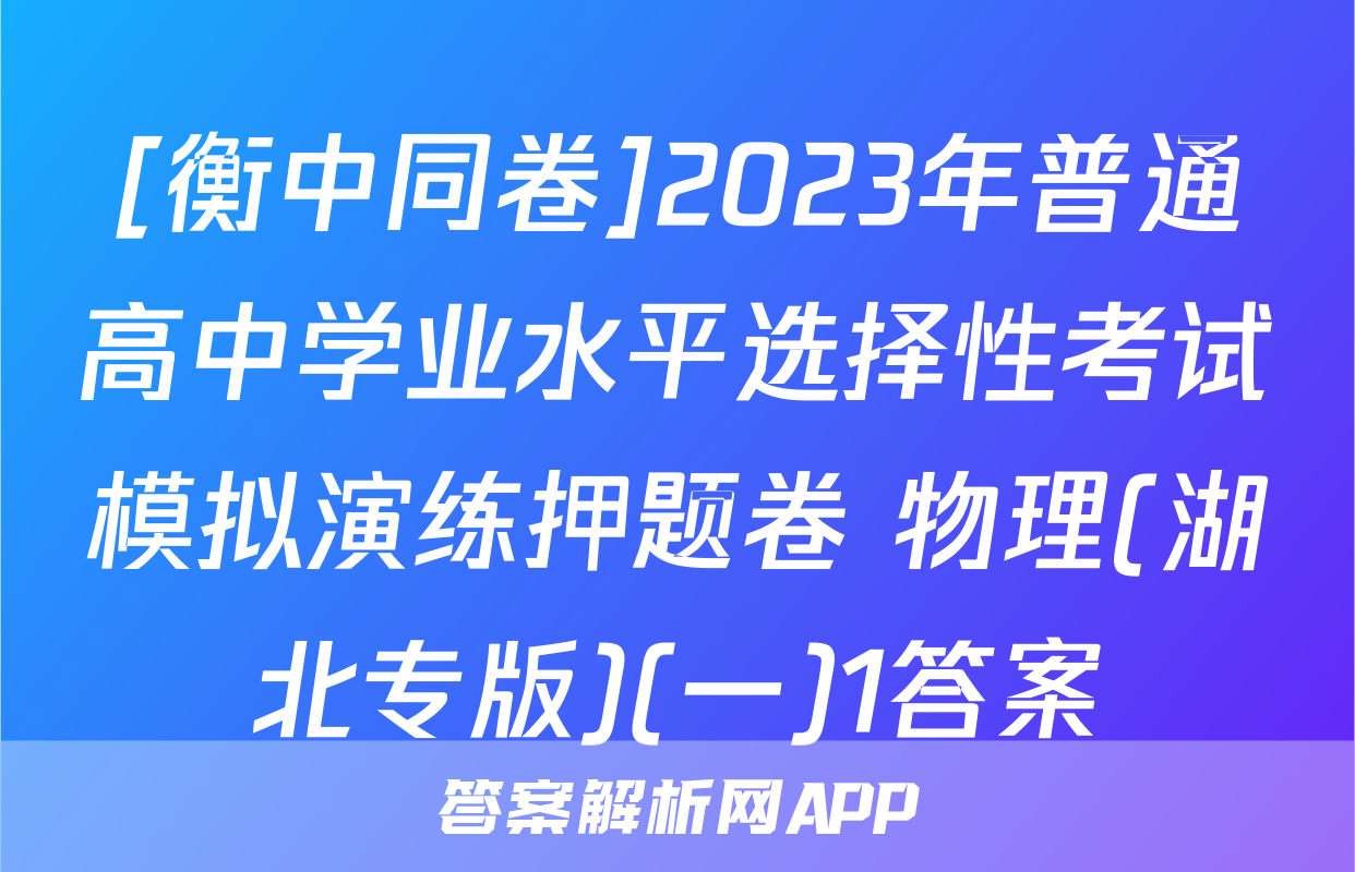 [衡中同卷]2023年普通高中学业水平选择性考试模拟演练押题卷 物理(湖北专版)(一)1答案