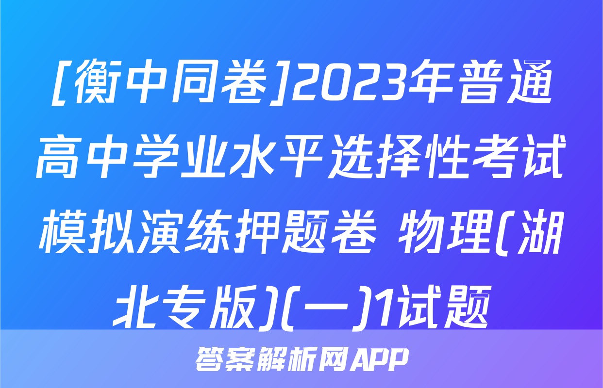 [衡中同卷]2023年普通高中学业水平选择性考试模拟演练押题卷 物理(湖北专版)(一)1试题