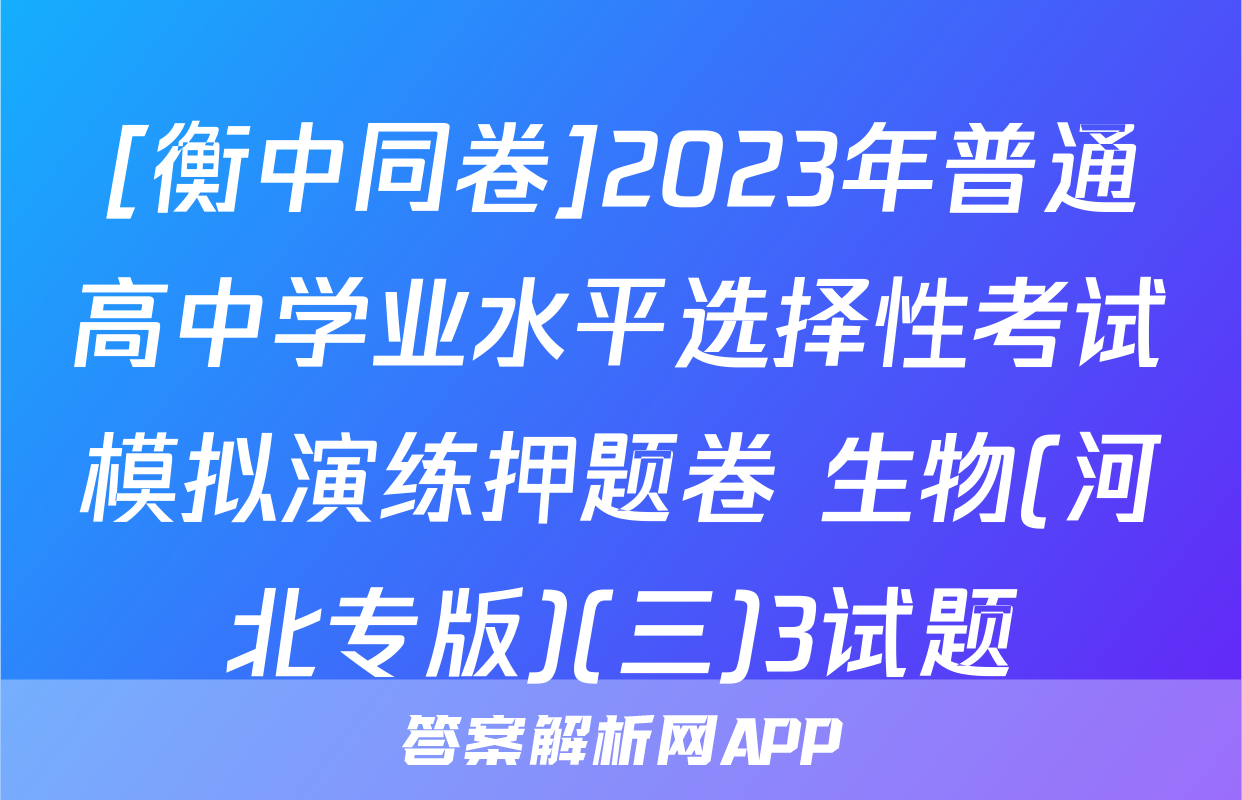 [衡中同卷]2023年普通高中学业水平选择性考试模拟演练押题卷 生物(河北专版)(三)3试题