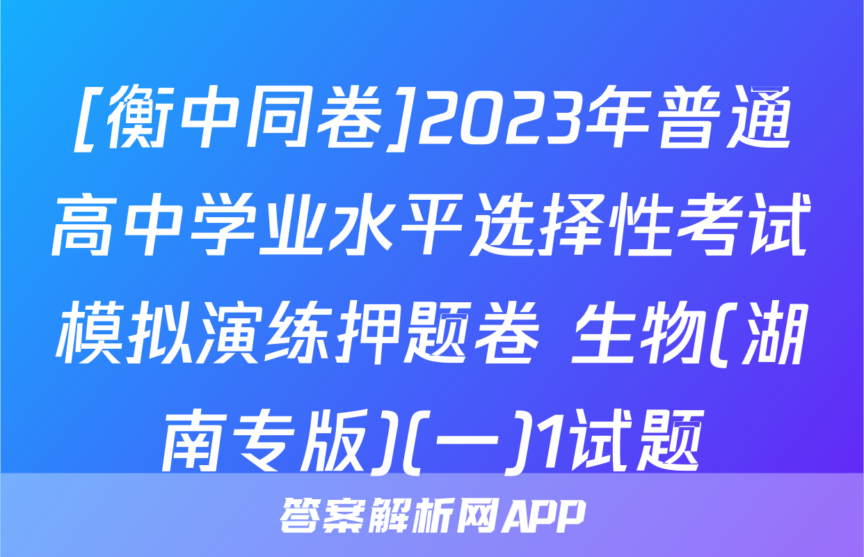 [衡中同卷]2023年普通高中学业水平选择性考试模拟演练押题卷 生物(湖南专版)(一)1试题
