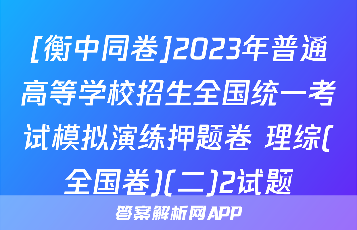 [衡中同卷]2023年普通高等学校招生全国统一考试模拟演练押题卷 理综(全国卷)(二)2试题