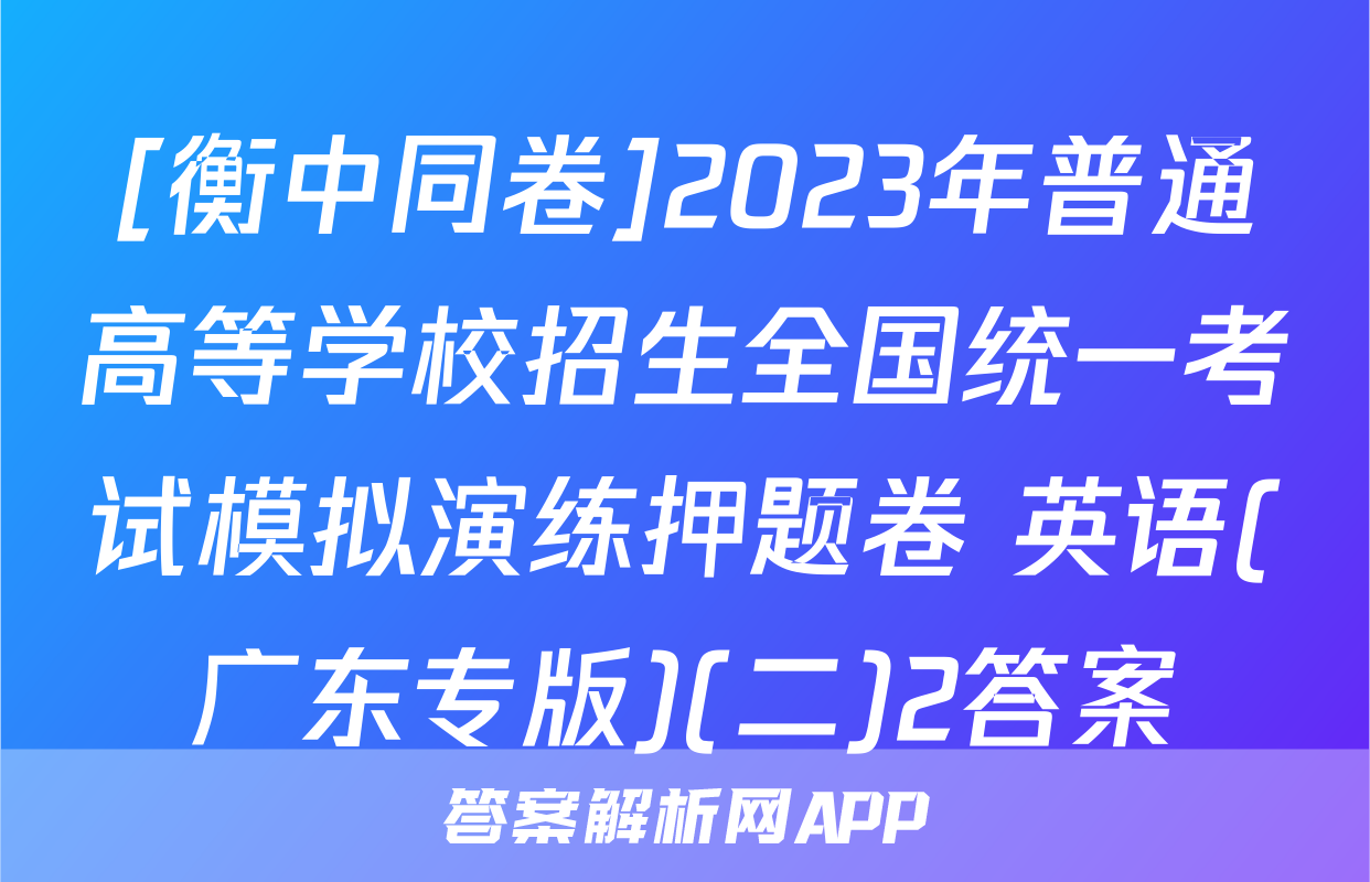 [衡中同卷]2023年普通高等学校招生全国统一考试模拟演练押题卷 英语(广东专版)(二)2答案