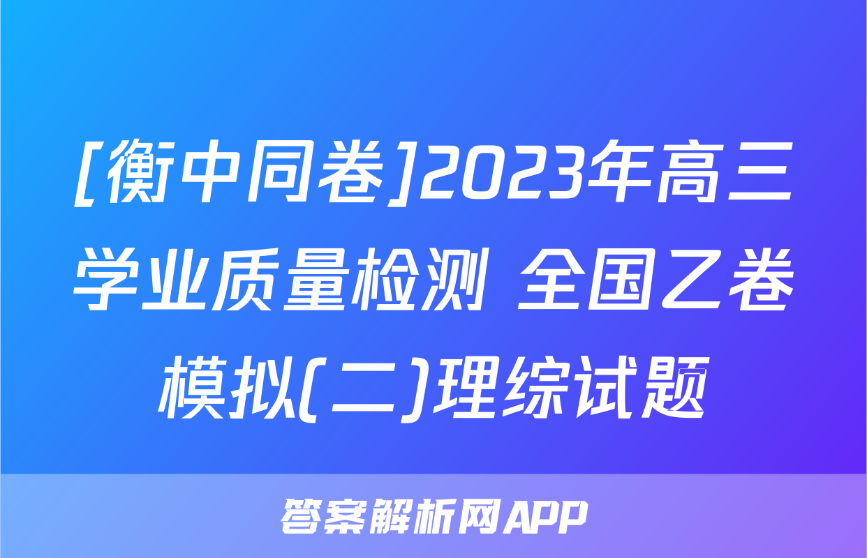 [衡中同卷]2023年高三学业质量检测 全国乙卷模拟(二)理综试题