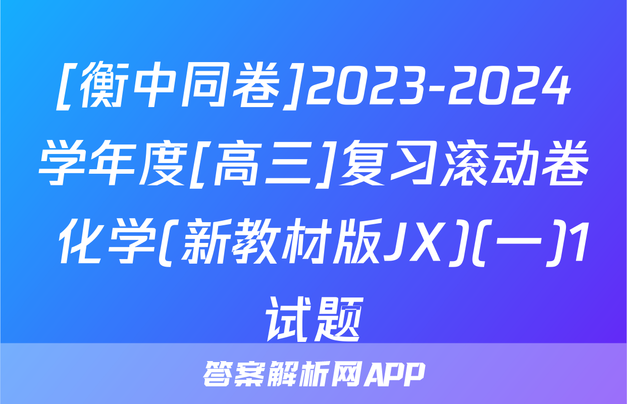 [衡中同卷]2023-2024学年度[高三]复习滚动卷 化学(新教材版JX)(一)1试题