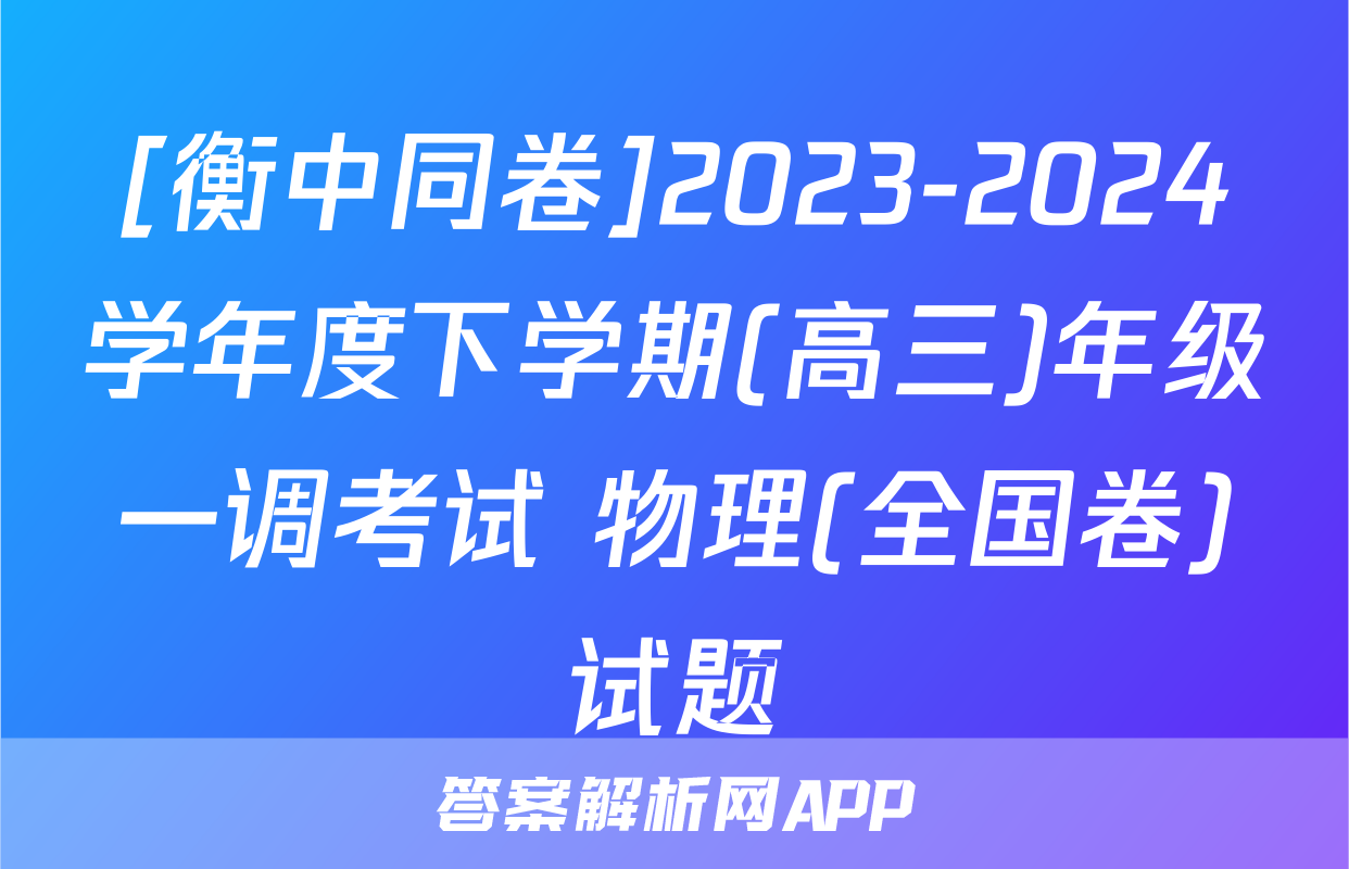 [衡中同卷]2023-2024学年度下学期(高三)年级一调考试 物理(全国卷)试题