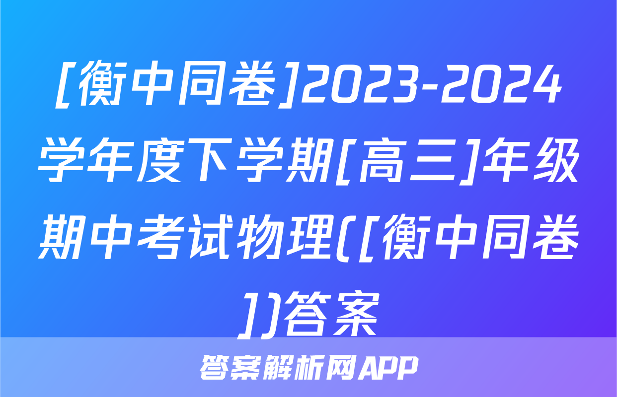 [衡中同卷]2023-2024学年度下学期[高三]年级期中考试物理([衡中同卷])答案
