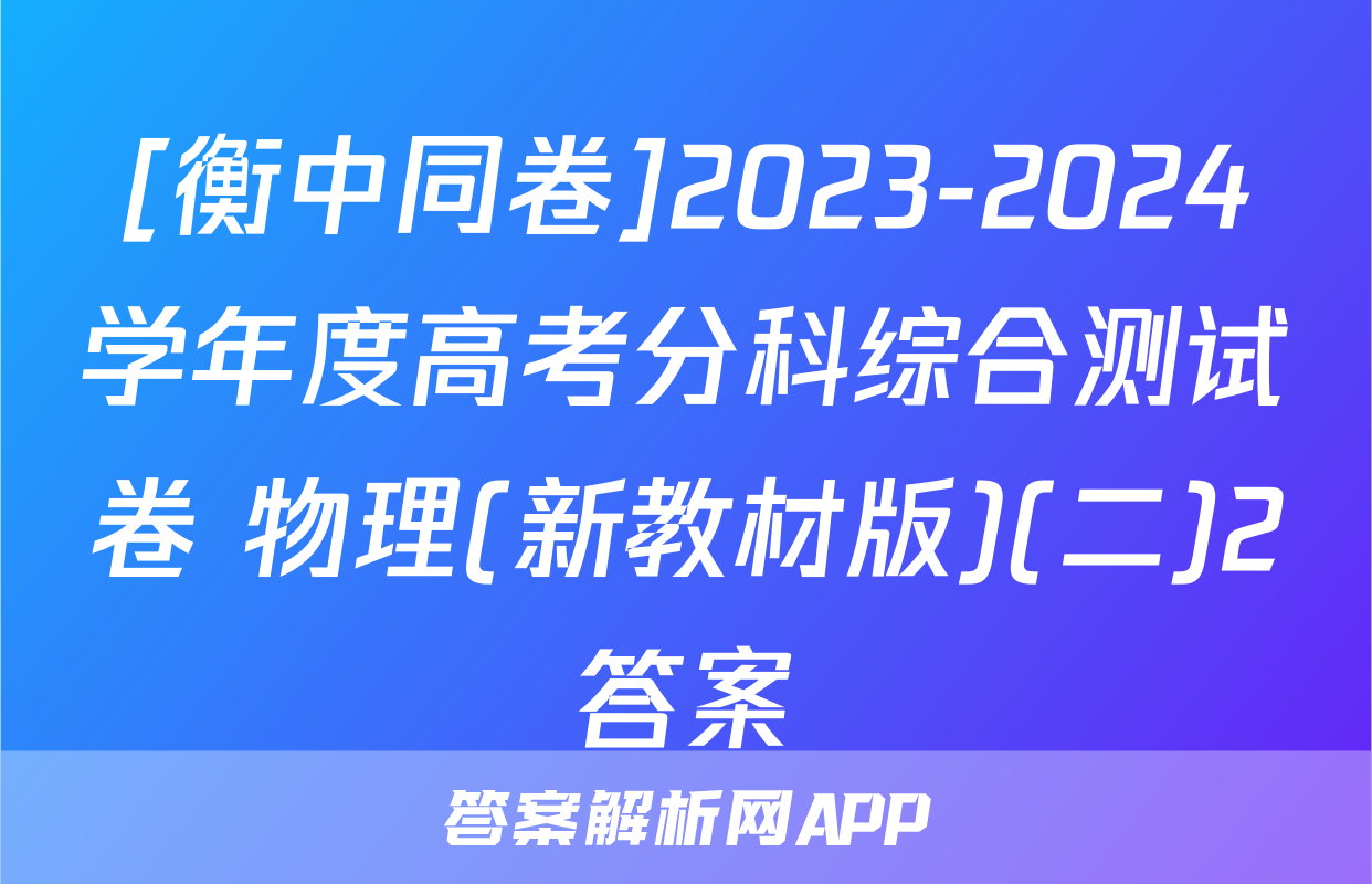 [衡中同卷]2023-2024学年度高考分科综合测试卷 物理(新教材版)(二)2答案